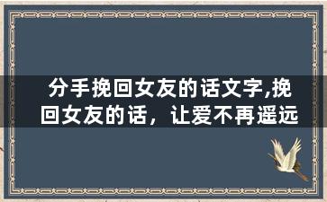 分手挽回女友的话文字,挽回女友的话，让爱不再遥远