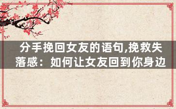 分手挽回女友的语句,挽救失落感：如何让女友回到你身边