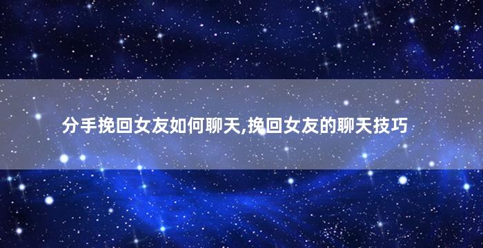 分手挽回女友如何聊天,挽回女友的聊天技巧