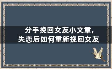 分手挽回女友小文章,失恋后如何重新挽回女友