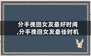 分手挽回女友最好时间,分手挽回女友最佳时机