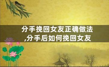 分手挽回女友正确做法,分手后如何挽回女友