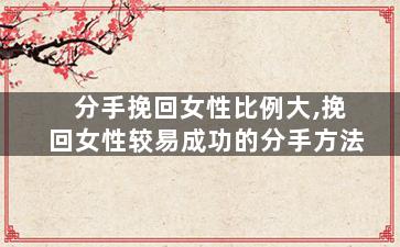 分手挽回女性比例大,挽回女性较易成功的分手方法