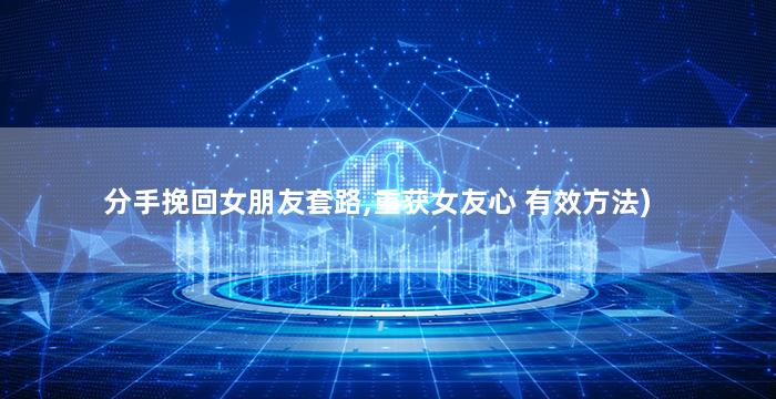 分手挽回女朋友套路,重获女友心