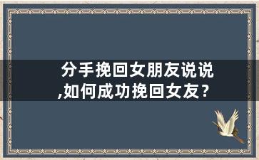 分手挽回女朋友说说,如何成功挽回女友？