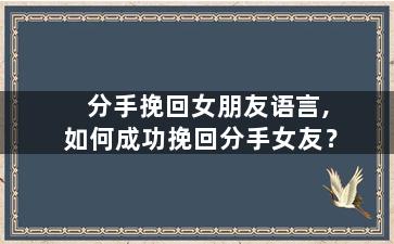 分手挽回女朋友语言,如何成功挽回分手女友？