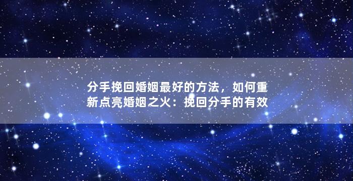 分手挽回婚姻最好的方法，如何重新点亮婚姻之火：挽回分手的有效方法