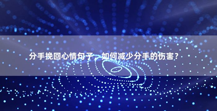 分手挽回心情句子，如何减少分手的伤害？
