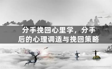 分手挽回心里学，分手后的心理调适与挽回策略