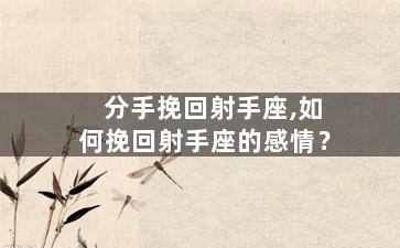 分手挽回射手座,如何挽回射手座的感情？