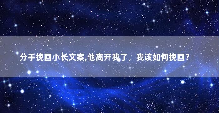 分手挽回小长文案,他离开我了，我该如何挽回？