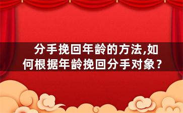 分手挽回年龄的方法,如何根据年龄挽回分手对象？