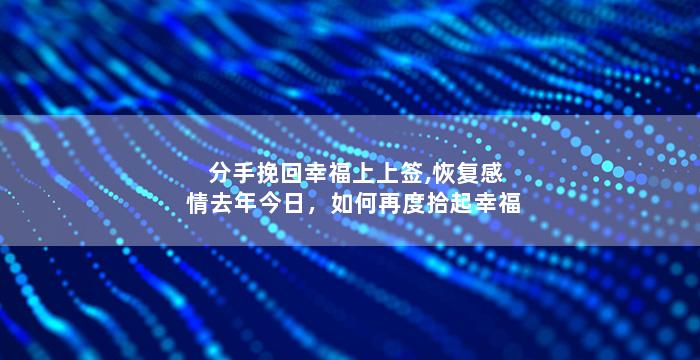 分手挽回幸福上上签,恢复感情去年今日，如何再度拾起幸福