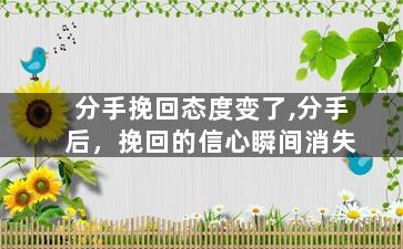 分手挽回态度变了,分手后，挽回的信心瞬间消失