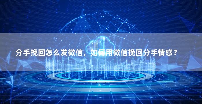 分手挽回怎么发微信，如何用微信挽回分手情感？