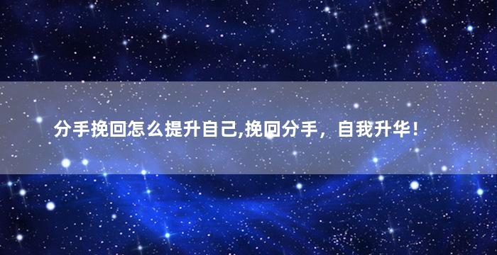 分手挽回怎么提升自己,挽回分手，自我升华！