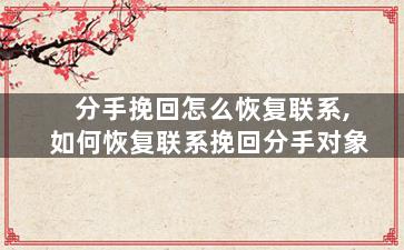 分手挽回怎么恢复联系,如何恢复联系挽回分手对象