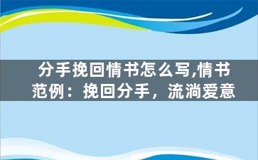 分手挽回情书怎么写,情书范例：挽回分手，流淌爱意