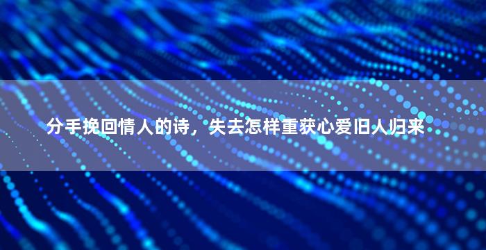 分手挽回情人的诗，失去怎样重获心爱旧人归来