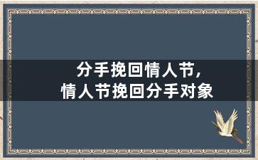 分手挽回情人节,情人节挽回分手对象