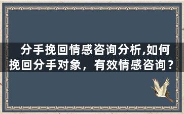 分手挽回情感咨询分析,如何挽回分手对象，有效情感咨询？