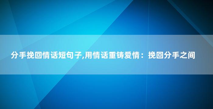 分手挽回情话短句子,用情话重铸爱情：挽回分手之间