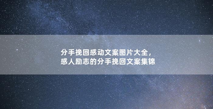 分手挽回感动文案图片大全，感人励志的分手挽回文案集锦