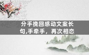 分手挽回感动文案长句,手牵手，再次相恋