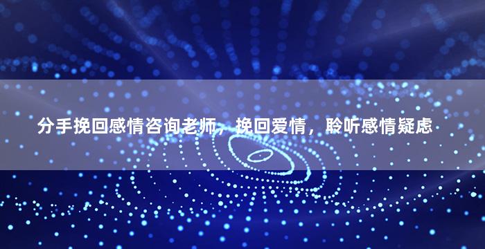 分手挽回感情咨询老师，挽回爱情，聆听感情疑虑