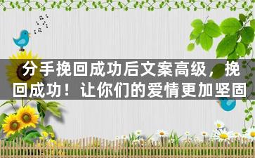 分手挽回成功后文案高级，挽回成功！让你们的爱情更加坚固