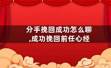 分手挽回成功怎么聊,成功挽回前任心经