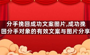 分手挽回成功文案图片,成功挽回分手对象的有效文案与图片分享