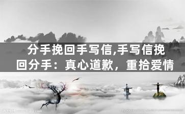 分手挽回手写信,手写信挽回分手：真心道歉，重拾爱情