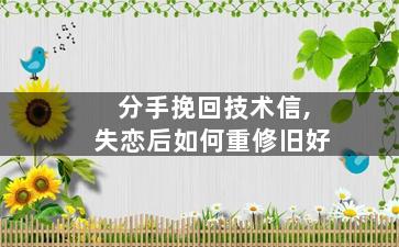 分手挽回技术信,失恋后如何重修旧好