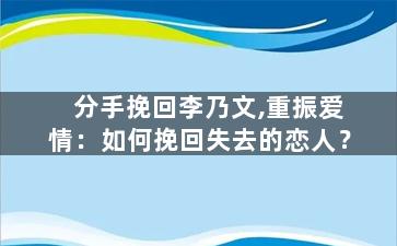 分手挽回李乃文,重振爱情：如何挽回失去的恋人？
