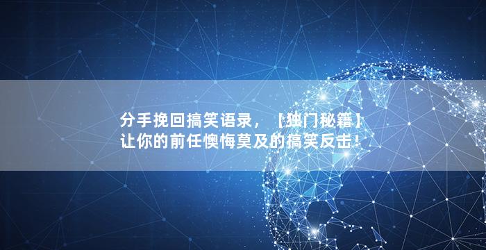 分手挽回搞笑语录，【独门秘籍】让你的前任懊悔莫及的搞笑反击！