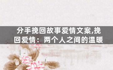 分手挽回故事爱情文案,挽回爱情：两个人之间的温暖