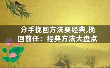 分手挽回方法要经典,挽回前任：经典方法大盘点