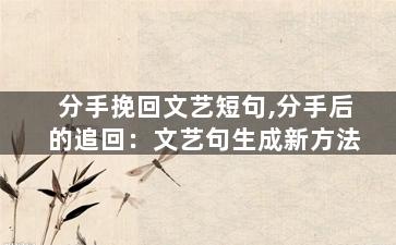 分手挽回文艺短句,分手后的追回：文艺句生成新方法