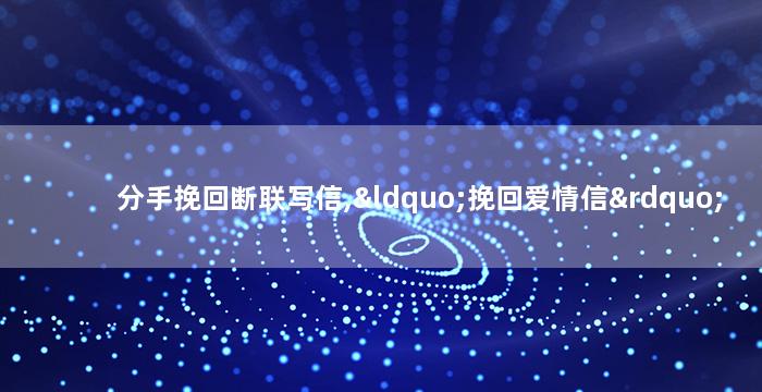 分手挽回断联写信,“挽回爱情信”
