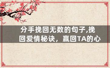 分手挽回无数的句子,挽回爱情秘诀，赢回TA的心