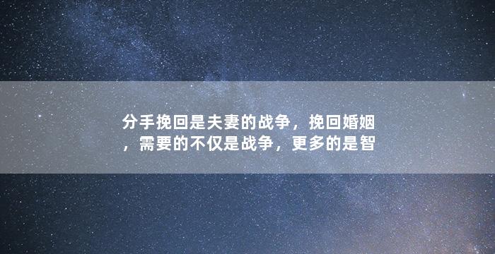 分手挽回是夫妻的战争，挽回婚姻，需要的不仅是战争，更多的是智慧和沟通。