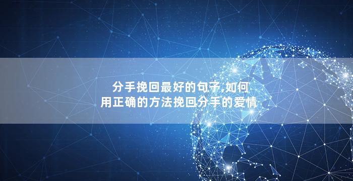 分手挽回最好的句子,如何用正确的方法挽回分手的爱情