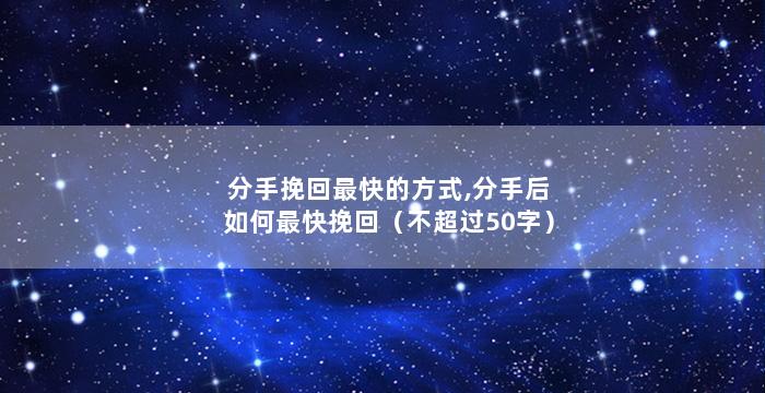 分手挽回最快的方式,分手后如何最快挽回（不超过50字）