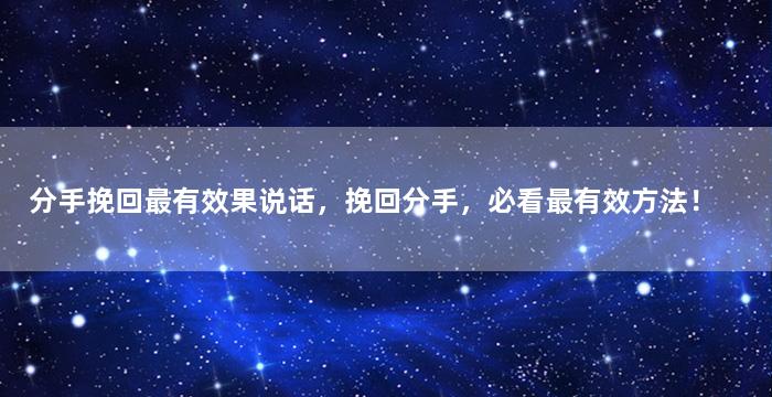 分手挽回最有效果说话，挽回分手，必看最有效方法！