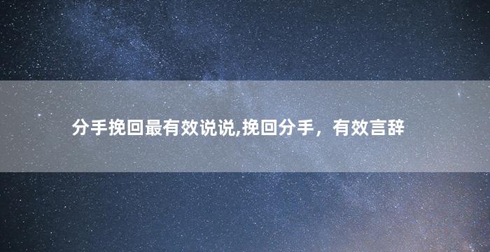 分手挽回最有效说说,挽回分手，有效言辞