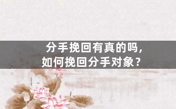 分手挽回有真的吗,如何挽回分手对象？