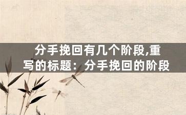 分手挽回有几个阶段,重写的标题：分手挽回的阶段