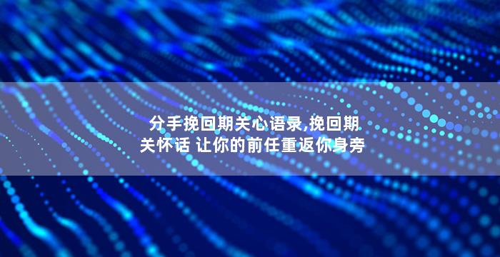 分手挽回期关心语录,挽回期关怀话