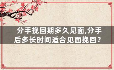 分手挽回期多久见面,分手后多长时间适合见面挽回？